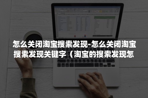 怎么关闭淘宝搜索发现-怎么关闭淘宝搜索发现关键字（淘宝的搜索发现怎么关闭）