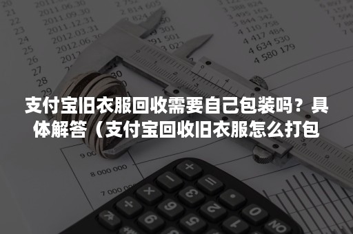 支付宝旧衣服回收需要自己包装吗？具体解答（支付宝回收旧衣服怎么打包）