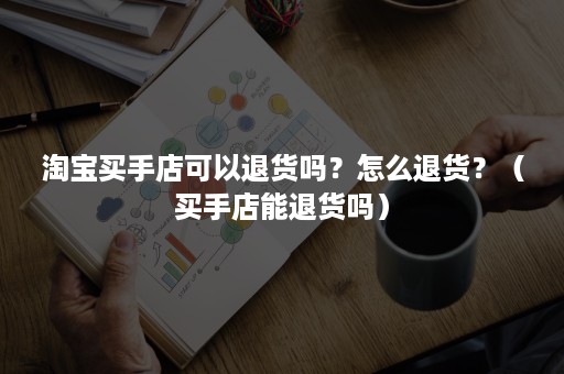淘宝买手店可以退货吗？怎么退货？（买手店能退货吗）