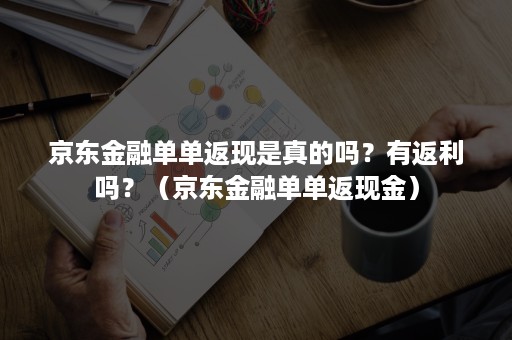 京东金融单单返现是真的吗？有返利吗？（京东金融单单返现金）