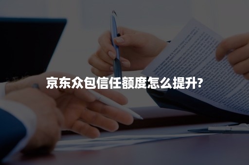 京东众包信任额度怎么提升?