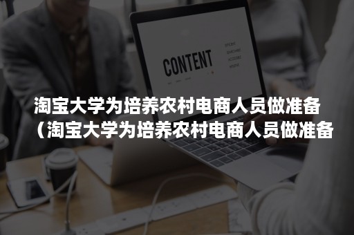 淘宝大学为培养农村电商人员做准备（淘宝大学为培养农村电商人员做准备英文）