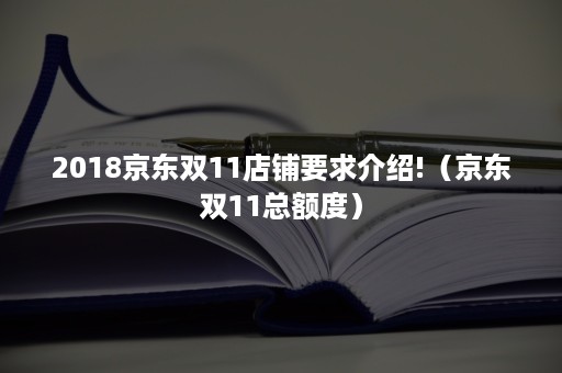 2018京东双11店铺要求介绍!(京东双11总额度) 2018京东双11店铺要求介绍!(京东双11总额度)