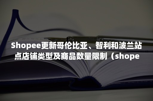 Shopee更新哥伦比亚、智利和波兰站点店铺类型及商品数量限制（shopee 哥伦比亚）