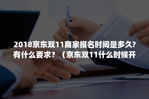 2018京东双11商家报名时间是多久?有什么要求?(京东双11什么时候开始) 2018京东双11商家报名时间是多久?有什么要求?(京东双11什么时候开始)