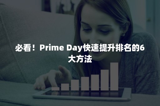 必看！Prime Day快速提升排名的6大方法