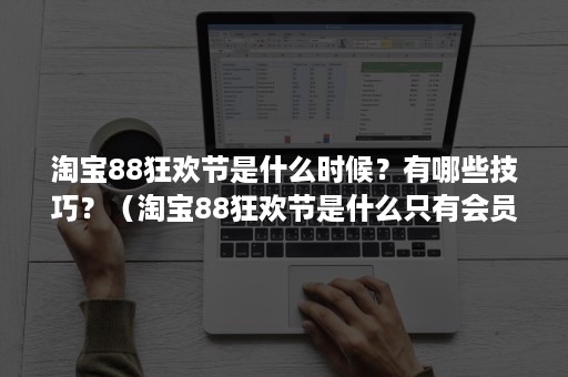 淘宝88狂欢节是什么时候？有哪些技巧？（淘宝88狂欢节是什么只有会员可以参加吗?）