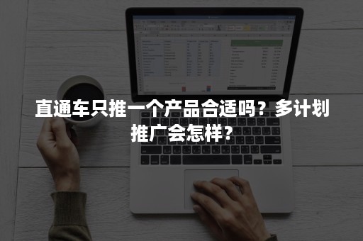 直通车只推一个产品合适吗？多计划推广会怎样？