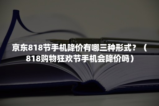 京东818节手机降价有哪三种形式？（818购物狂欢节手机会降价吗）