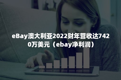 eBay澳大利亚2022财年营收达7420万美元（ebay净利润）