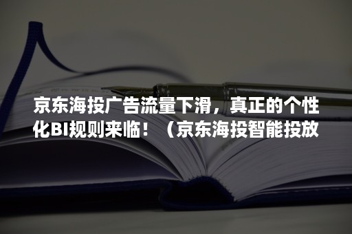 京东海投广告流量下滑，真正的个性化BI规则来临！（京东海投智能投放好吗）