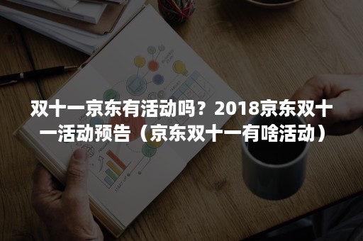 双十一京东有活动吗?2018京东双十一活动预告(京东双十一有啥活动) 双十一京东有活动吗?2018京东双十一活动预告(京东双十一有啥活动)