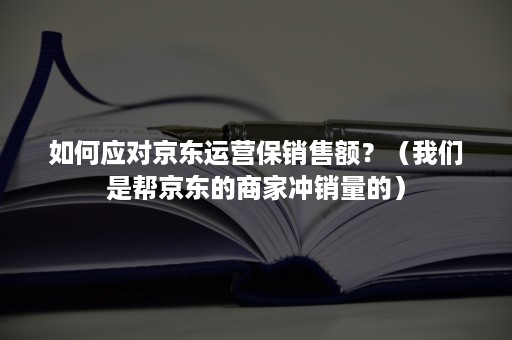 如何应对京东运营保销售额？（我们是帮京东的商家冲销量的）