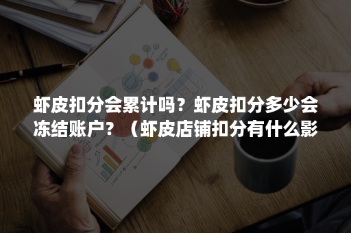 虾皮扣分会累计吗？虾皮扣分多少会冻结账户？（虾皮店铺扣分有什么影响）