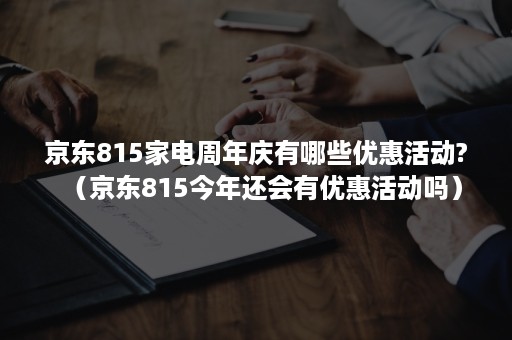 京东815家电周年庆有哪些优惠活动?（京东815今年还会有优惠活动吗）