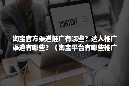 淘宝官方渠道推广有哪些？达人推广渠道有哪些？（淘宝平台有哪些推广方式）