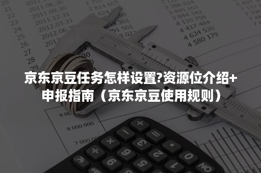 京东京豆任务怎样设置?资源位介绍+申报指南（京东京豆使用规则）