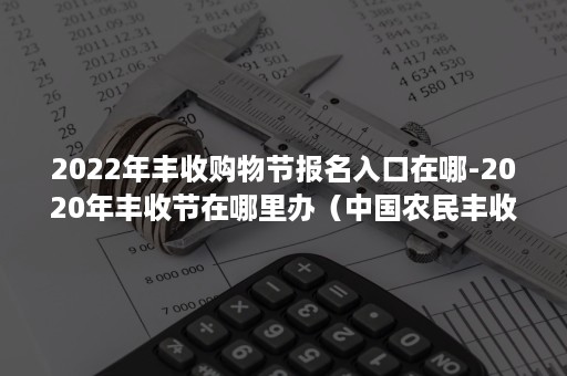 2022年丰收购物节报名入口在哪-2020年丰收节在哪里办（中国农民丰收节2020年在哪办）