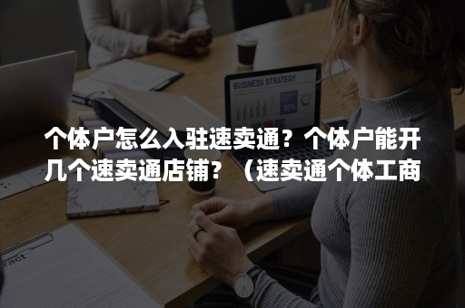 个体户怎么入驻速卖通？个体户能开几个速卖通店铺？（速卖通个体工商户同一注册本体下最多可开几家店铺）