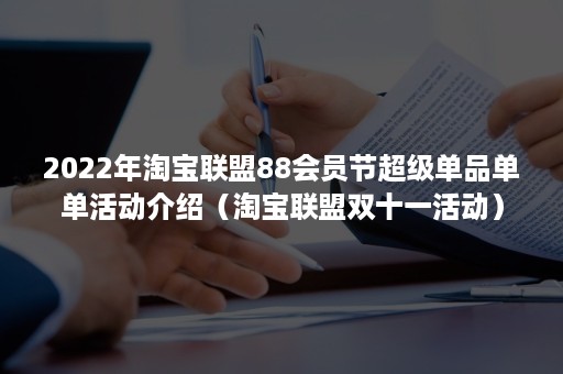 2022年淘宝联盟88会员节超级单品单单活动介绍（淘宝联盟双十一活动）