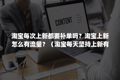 淘宝每次上新都要补单吗？淘宝上新怎么有流量？（淘宝每天坚持上新有流量吗）