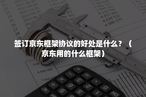 签订京东框架协议的好处是什么？（京东用的什么框架）