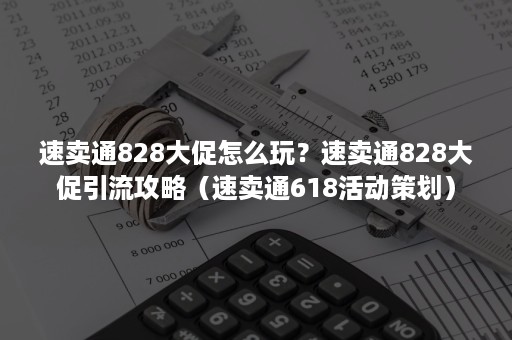 速卖通828大促怎么玩?速卖通828大促引流攻略(速卖通618活动策划) 速卖通828大促怎么玩?速卖通828大促引流攻略(速卖通618活动策划)