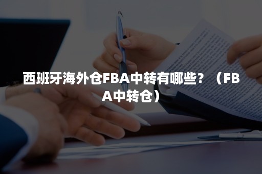 西班牙海外仓FBA中转有哪些？（FBA中转仓）