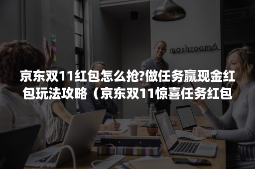 京东双11红包怎么抢?做任务赢现金红包玩法攻略（京东双11惊喜任务红包）