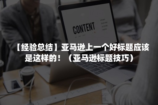 【经验总结】亚马逊上一个好标题应该是这样的！（亚马逊标题技巧）