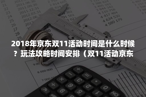 2018年京东双11活动时间是什么时候？玩法攻略时间安排（双11活动京东什么时候开始）