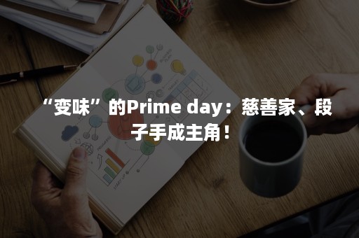 “变味”的Prime day：慈善家、段子手成主角！