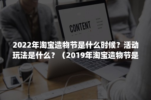 2022年淘宝造物节是什么时候?活动玩法是什么?(2019年淘宝造物节是什么时候) 2022年淘宝造物节是什么时候?活动玩法是什么?(2019年淘宝造物节是什么时候)
