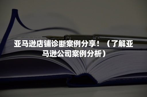 亚马逊店铺诊断案例分享！（了解亚马逊公司案例分析）