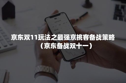 京东双11玩法之最强京挑客备战策略(京东备战双十一) 京东双11玩法之最强京挑客备战策略(京东备战双十一)