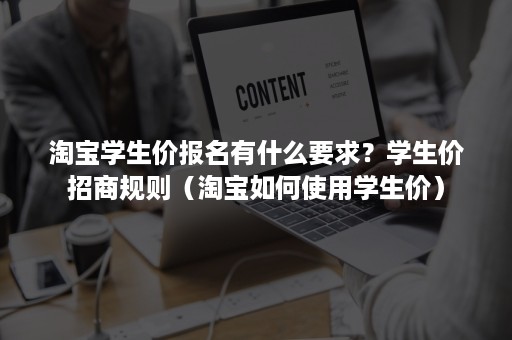 淘宝学生价报名有什么要求？学生价招商规则（淘宝如何使用学生价）