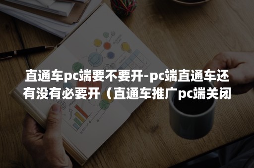 直通车pc端要不要开-pc端直通车还有没有必要开（直通车推广pc端关闭可以吗）