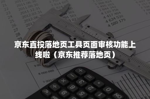 京东直投落地页工具页面审核功能上线啦（京东推荐落地页）