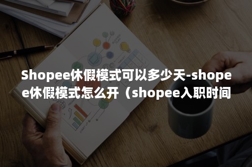 Shopee休假模式可以多少天-shopee休假模式怎么开(shopee入职时间) Shopee休假模式可以多少天-shopee休假模式怎么开(shopee入职时间)