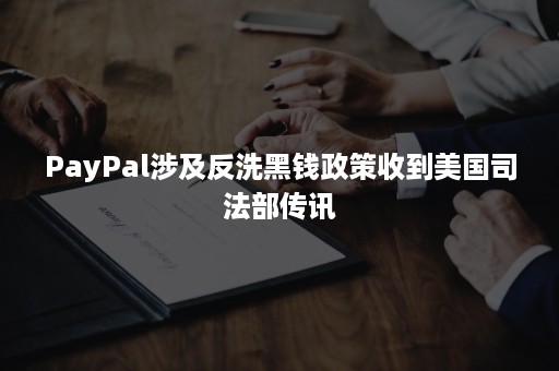 PayPal涉及反洗黑钱政策收到美国司法部传讯