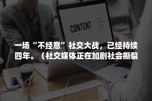 一场“不经意”社交大战，已经持续四年。（社交媒体正在加剧社会撕裂辩论）