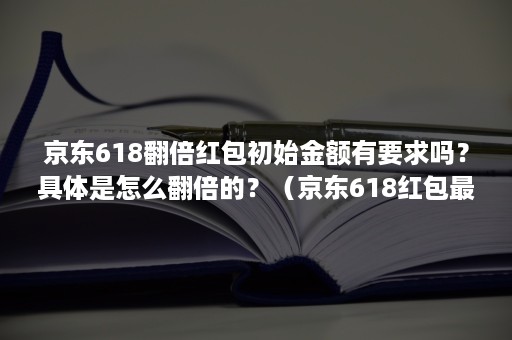 京东618翻倍红包初始金额有要求吗？具体是怎么翻倍的？（京东618红包最后能分多少）