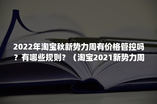 2022年淘宝秋新势力周有价格管控吗？有哪些规则？（淘宝2021新势力周时间）