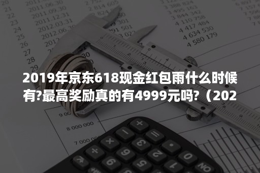 2019年京东618现金红包雨什么时候有?最高奖励真的有4999元吗?（2020京东618红包能分多少）