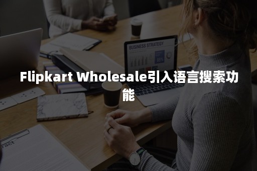 Flipkart Wholesale引入语言搜索功能 Flipkart Wholesale引入语言搜索功能
