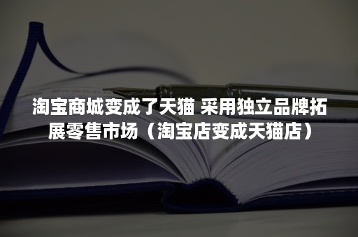淘宝商城变成了天猫 采用独立品牌拓展零售市场（淘宝店变成天猫店）