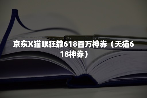 京东X猫眼狂撒618百万神券（天猫618神券）