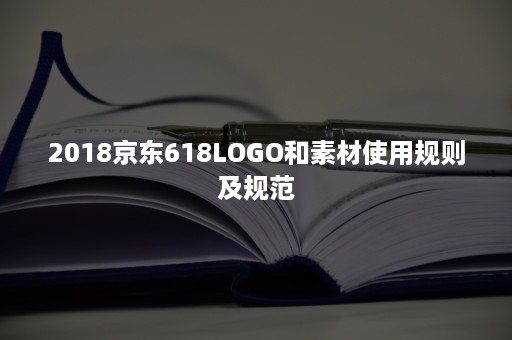 2018京东618LOGO和素材使用规则及规范 2018京东618LOGO和素材使用规则及规范