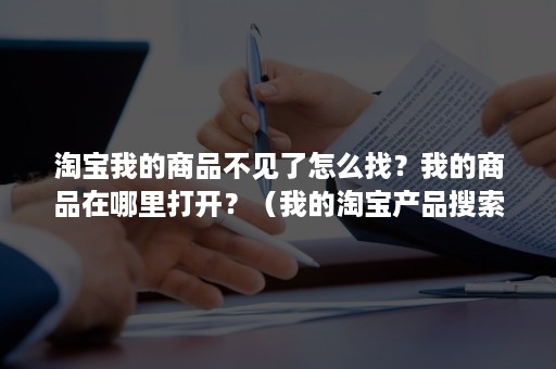 淘宝我的商品不见了怎么找？我的商品在哪里打开？（我的淘宝产品搜索不到）