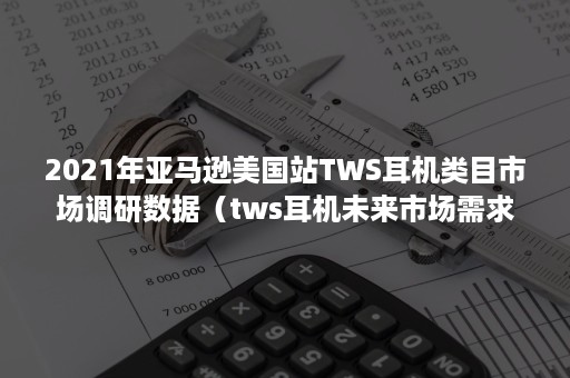 2021年亚马逊美国站TWS耳机类目市场调研数据（tws耳机未来市场需求）